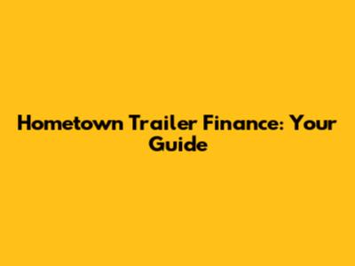 Hometown Trailer Finance: Your Guide