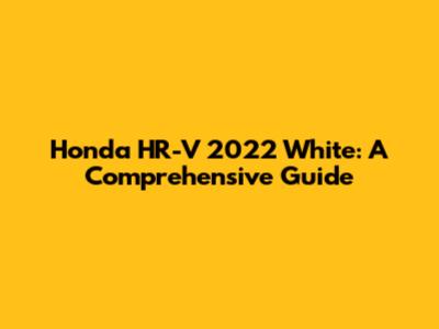 Honda HR-V 2022 White: A Comprehensive Guide
