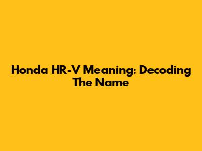 Honda HR-V Meaning: Decoding The Name