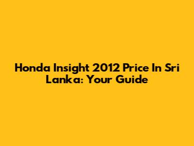 Honda Insight 2012 Price In Sri Lanka: Your Guide