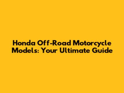 Honda Off-Road Motorcycle Models: Your Ultimate Guide
