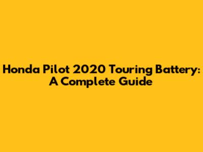 Honda Pilot 2020 Touring Battery: A Complete Guide