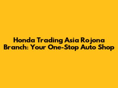 Honda Trading Asia Rojona Branch: Your One-Stop Auto Shop