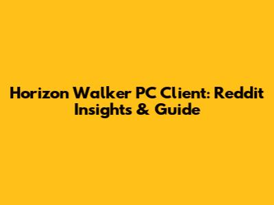 Horizon Walker PC Client: Reddit Insights & Guide