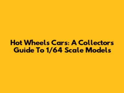 Hot Wheels Cars: A Collector's Guide To 1/64 Scale Models