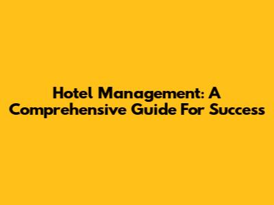 Hotel Management: A Comprehensive Guide For Success