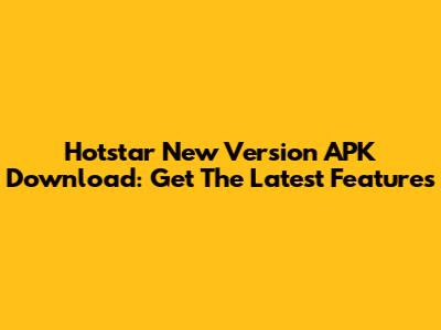 Hotstar New Version APK Download: Get The Latest Features