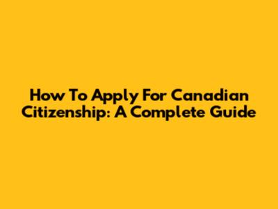 How To Apply For Canadian Citizenship: A Complete Guide