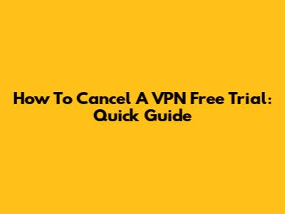 How To Cancel A VPN Free Trial: Quick Guide