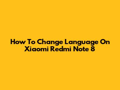 How To Change Language On Xiaomi Redmi Note 8