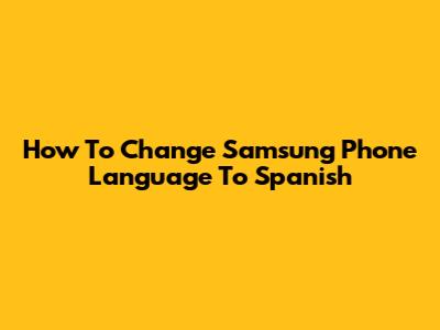 How To Change Samsung Phone Language To Spanish
