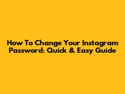 How To Change Your Instagram Password: Quick & Easy Guide