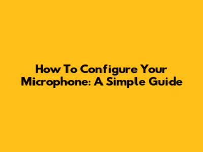How To Configure Your Microphone: A Simple Guide