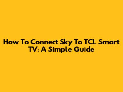 How To Connect Sky To TCL Smart TV: A Simple Guide