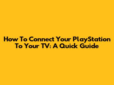 How To Connect Your PlayStation To Your TV: A Quick Guide