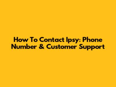 How To Contact Ipsy: Phone Number & Customer Support