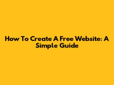How To Create A Free Website: A Simple Guide