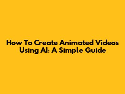 How To Create Animated Videos Using AI: A Simple Guide