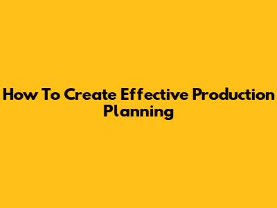 How To Create Effective Production Planning