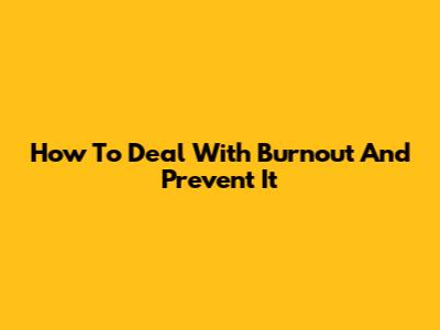 How To Deal With Burnout And Prevent It