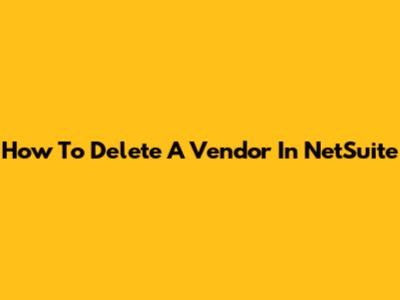 How To Delete A Vendor In NetSuite