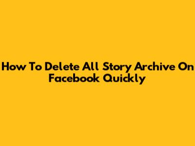 How To Delete All Story Archive On Facebook Quickly