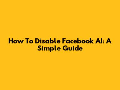 How To Disable Facebook AI: A Simple Guide