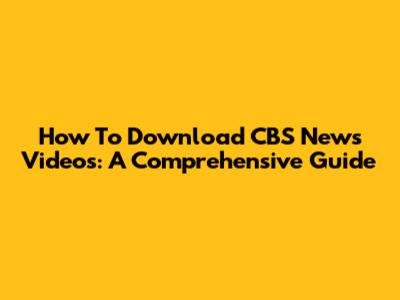How To Download CBS News Videos: A Comprehensive Guide