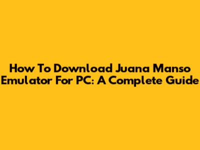How To Download Juana Manso Emulator For PC: A Complete Guide