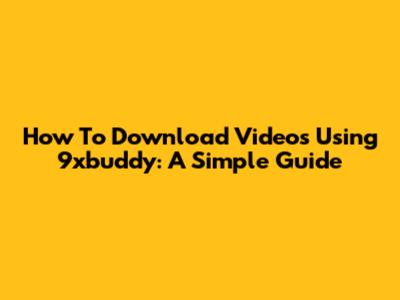 How To Download Videos Using 9xbuddy: A Simple Guide
