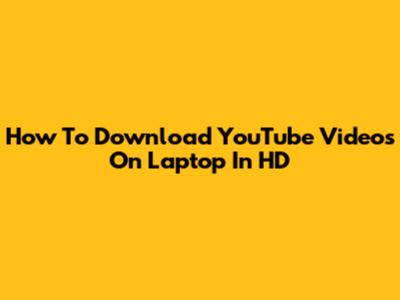 How To Download YouTube Videos On Laptop In HD
