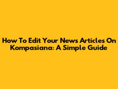 How To Edit Your News Articles On Kompasiana: A Simple Guide