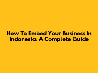 How To Embed Your Business In Indonesia: A Complete Guide