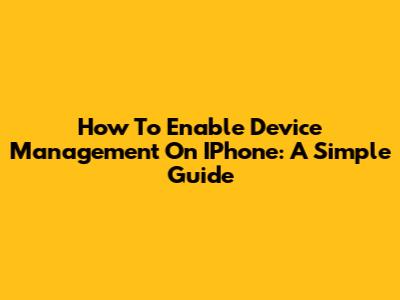 How To Enable Device Management On IPhone: A Simple Guide