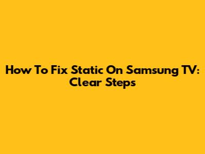 How To Fix Static On Samsung TV: Clear Steps