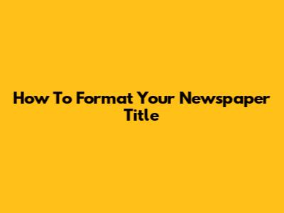 How To Format Your Newspaper Title