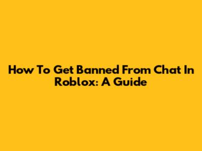 How To Get Banned From Chat In Roblox: A Guide