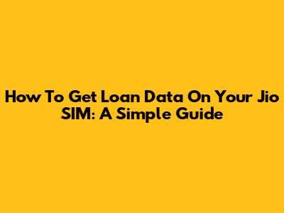 How To Get Loan Data On Your Jio SIM: A Simple Guide