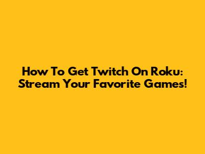 How To Get Twitch On Roku: Stream Your Favorite Games!