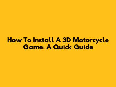 How To Install A 3D Motorcycle Game: A Quick Guide