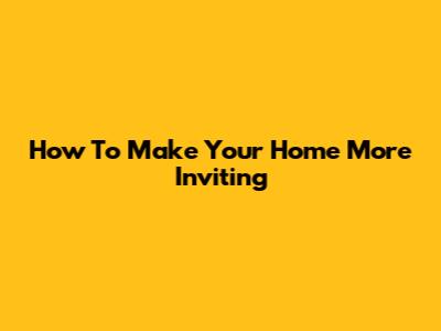How To Make Your Home More Inviting