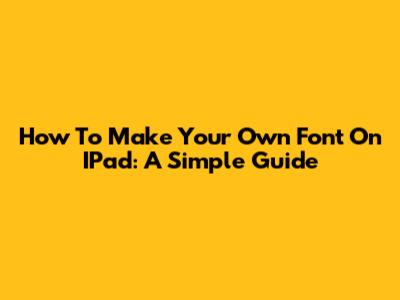 How To Make Your Own Font On IPad: A Simple Guide