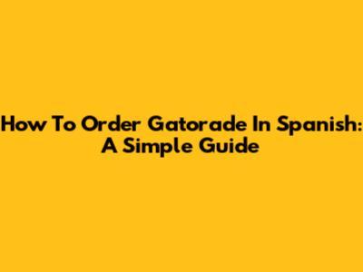 How To Order Gatorade In Spanish: A Simple Guide
