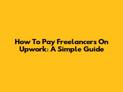 How To Pay Freelancers On Upwork: A Simple Guide