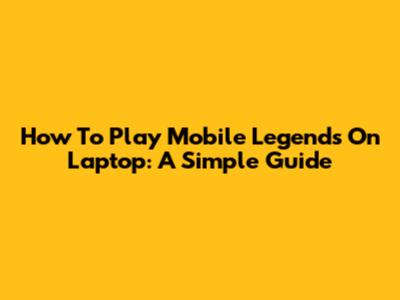 How To Play Mobile Legends On Laptop: A Simple Guide