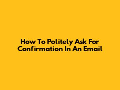 How To Politely Ask For Confirmation In An Email