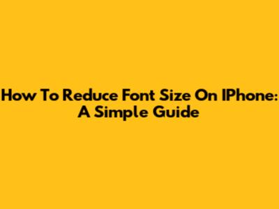 How To Reduce Font Size On IPhone: A Simple Guide