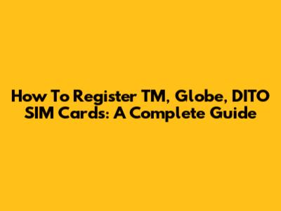 How To Register TM, Globe, DITO SIM Cards: A Complete Guide