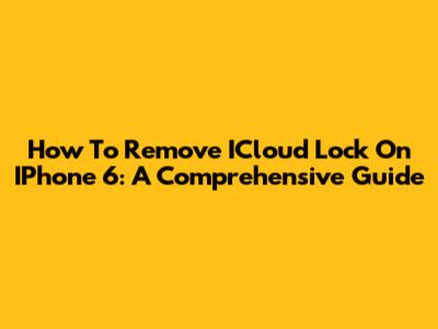 How To Remove ICloud Lock On IPhone 6: A Comprehensive Guide