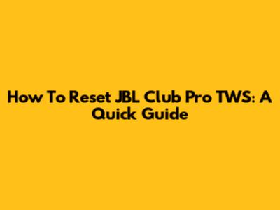 How To Reset JBL Club Pro TWS: A Quick Guide